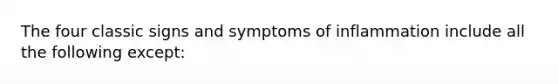 The four classic signs and symptoms of inflammation include all the following except: