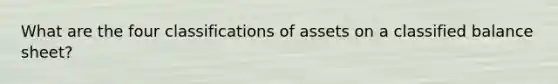 What are the four classifications of assets on a classified balance sheet?