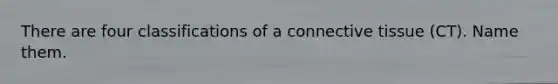 There are four classifications of a <a href='https://www.questionai.com/knowledge/kYDr0DHyc8-connective-tissue' class='anchor-knowledge'>connective tissue</a> (CT). Name them.