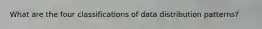 What are the four classifications of data distribution patterns?