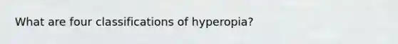 What are four classifications of hyperopia?