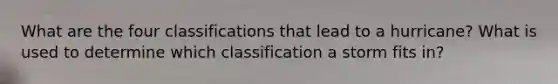 What are the four classifications that lead to a hurricane? What is used to determine which classification a storm fits in?