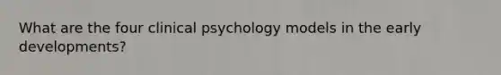 What are the four clinical psychology models in the early developments?