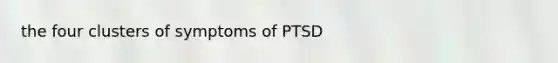 the four clusters of symptoms of PTSD