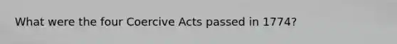 What were the four Coercive Acts passed in 1774?