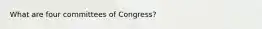 What are four committees of Congress?