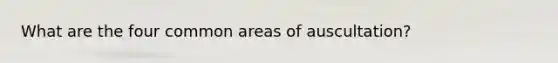 What are the four common areas of auscultation?