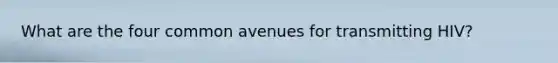 What are the four common avenues for transmitting HIV?