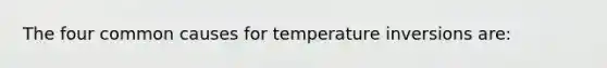 The four common causes for temperature inversions are: