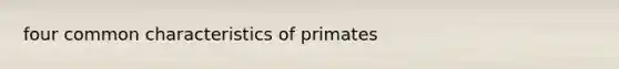 four common characteristics of primates