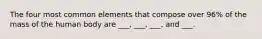 The four most common elements that compose over 96% of the mass of the human body are ___, ___, ___, and ___.
