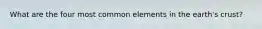 What are the four most common elements in the earth's crust?