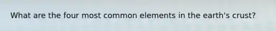 What are the four most common elements in the earth's crust?