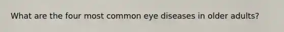 What are the four most common eye diseases in older adults?