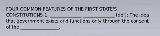 FOUR COMMON FEATURES OF THE FIRST STATE'S CONSTITUTIONS 1. ______________ ______________ (def): The idea that government exists and functions only through the consent of the _________________.