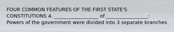 FOUR COMMON FEATURES OF THE FIRST STATE'S CONSTITUTIONS 4. __________________ of _________________: Powers of the government were divided into 3 separate branches