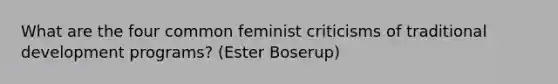 What are the four common feminist criticisms of traditional development programs? (Ester Boserup)