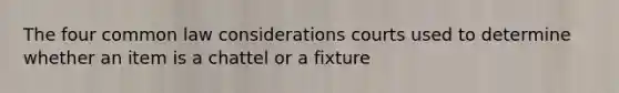 The four common law considerations courts used to determine whether an item is a chattel or a fixture