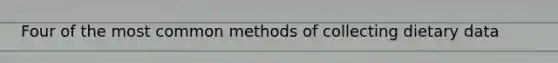 Four of the most common methods of collecting dietary data