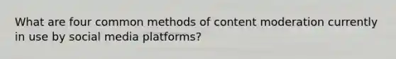 What are four common methods of content moderation currently in use by social media platforms?