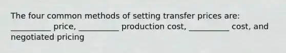 The four common methods of setting transfer prices are: __________ price, __________ production cost, __________ cost, and negotiated pricing