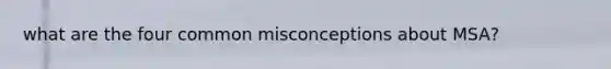 what are the four common misconceptions about MSA?