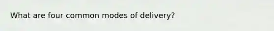 What are four common modes of delivery?