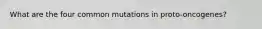 What are the four common mutations in proto-oncogenes?