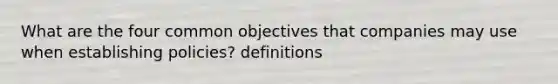 What are the four common objectives that companies may use when establishing policies? definitions