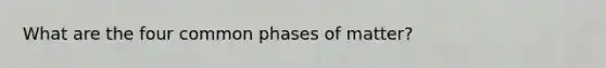 What are the four common phases of matter?