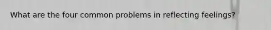 What are the four common problems in reflecting feelings?
