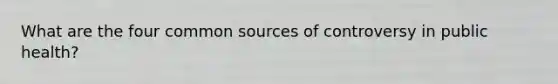 What are the four common sources of controversy in public health?