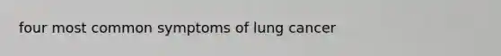 four most common symptoms of lung cancer