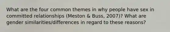 What are the four common themes in why people have sex in committed relationships (Meston & Buss, 2007)? What are gender similarities/differences in regard to these reasons?