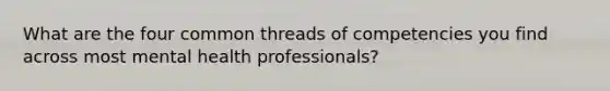 What are the four common threads of competencies you find across most mental health professionals?