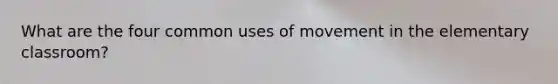 What are the four common uses of movement in the elementary classroom?