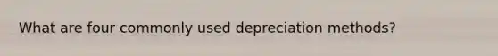 What are four commonly used depreciation methods?