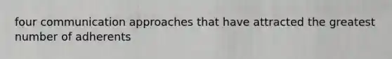 four communication approaches that have attracted the greatest number of adherents