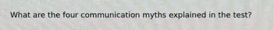 What are the four communication myths explained in the test?
