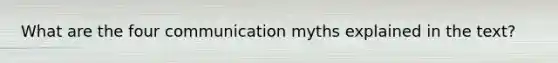 What are the four communication myths explained in the text?