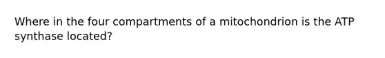 Where in the four compartments of a mitochondrion is the ATP synthase located?