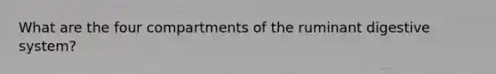 What are the four compartments of the ruminant digestive system?