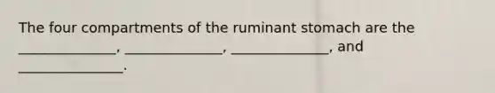 The four compartments of the ruminant stomach are the ______________, ______________, ______________, and _______________.