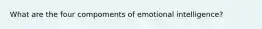 What are the four compoments of emotional intelligence?