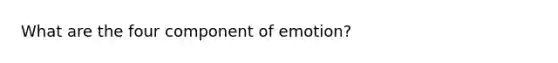 What are the four component of emotion?