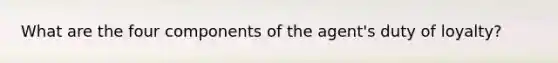 What are the four components of the agent's duty of loyalty?