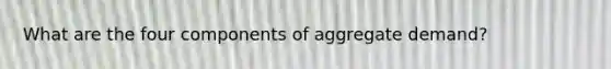 What are the four components of aggregate demand?