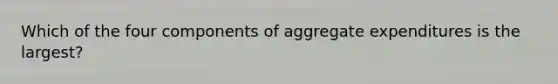 Which of the four components of aggregate expenditures is the largest?