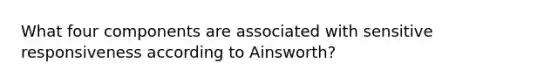 What four components are associated with sensitive responsiveness according to Ainsworth?