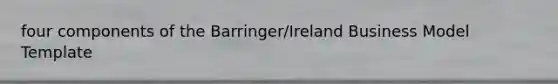 four components of the Barringer/Ireland Business Model Template